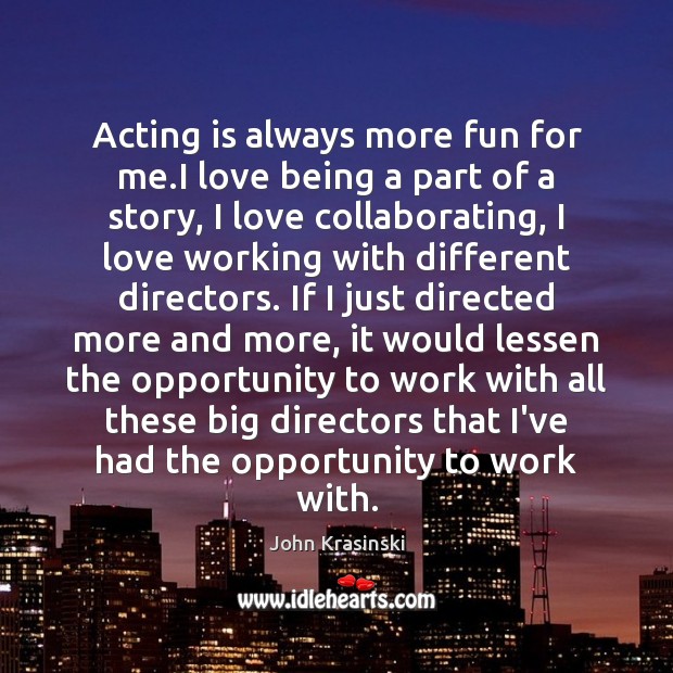 Acting is always more fun for me.I love being a part John Krasinski Picture Quote