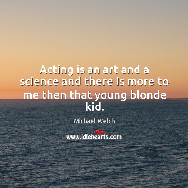 Acting is an art and a science and there is more to me then that young blonde kid. Michael Welch Picture Quote