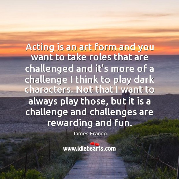 Acting is an art form and you want to take roles that James Franco Picture Quote