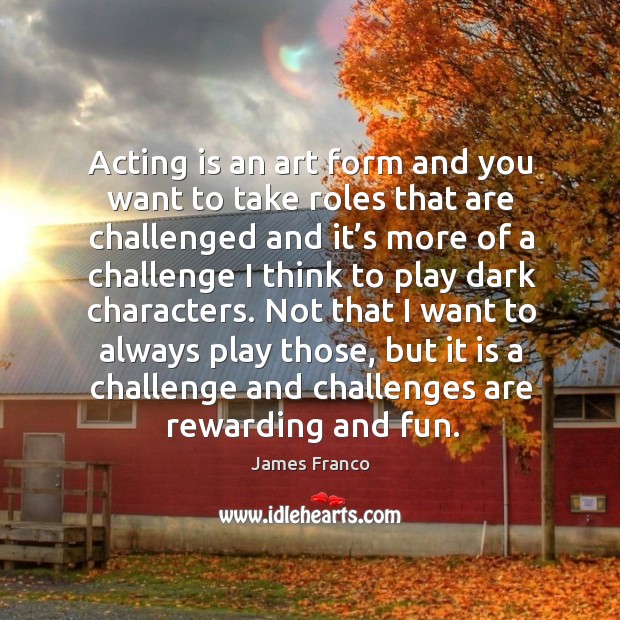 Acting is an art form and you want to take roles that are challenged and it’s more of a challenge Acting Quotes Image