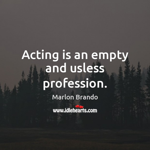 Acting is an empty and usless profession. Acting Quotes Image