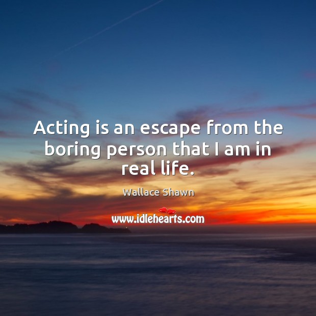 Acting is an escape from the boring person that I am in real life. Acting Quotes Image