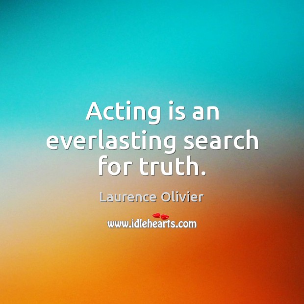 Acting is an everlasting search for truth. Laurence Olivier Picture Quote
