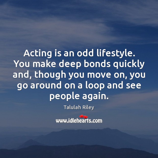 Acting is an odd lifestyle. You make deep bonds quickly and, though Image