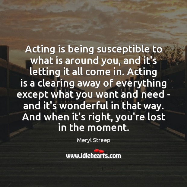 Acting is being susceptible to what is around you, and it’s letting Acting Quotes Image