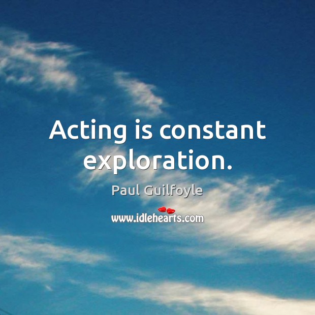 Acting is constant exploration. Paul Guilfoyle Picture Quote