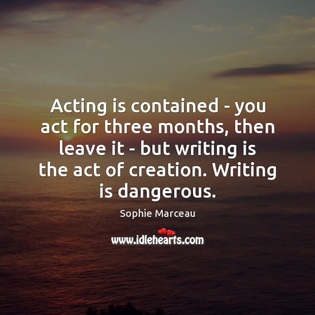 Acting is contained – you act for three months, then leave it Writing Quotes Image