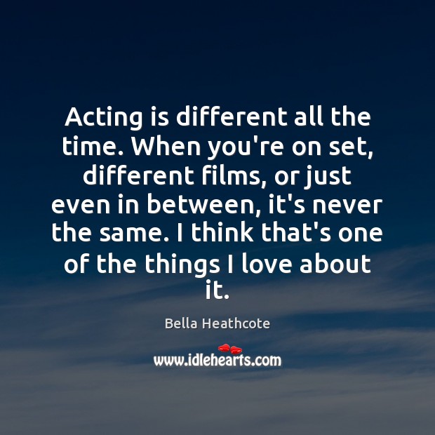 Acting is different all the time. When you’re on set, different films, Bella Heathcote Picture Quote
