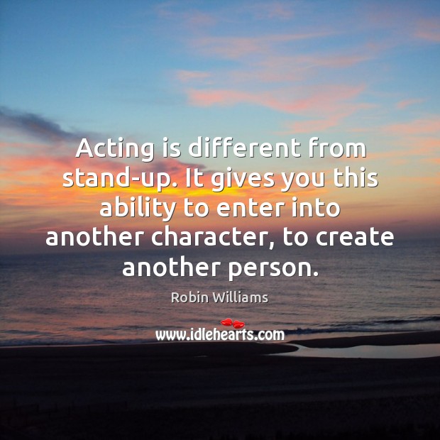 Acting is different from stand-up. It gives you this ability to enter Robin Williams Picture Quote