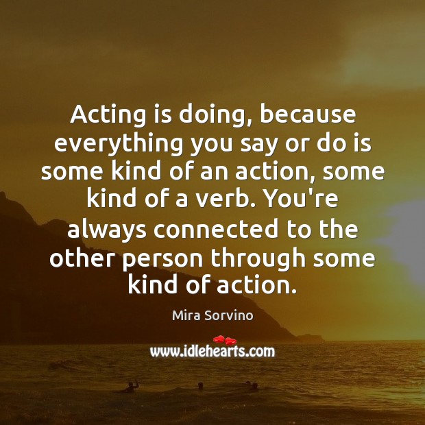 Acting is doing, because everything you say or do is some kind Acting Quotes Image