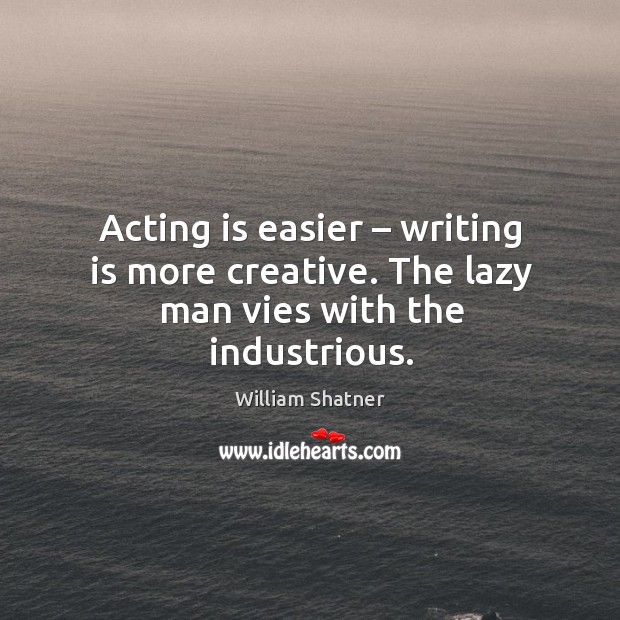 Acting is easier – writing is more creative. The lazy man vies with the industrious. Acting Quotes Image