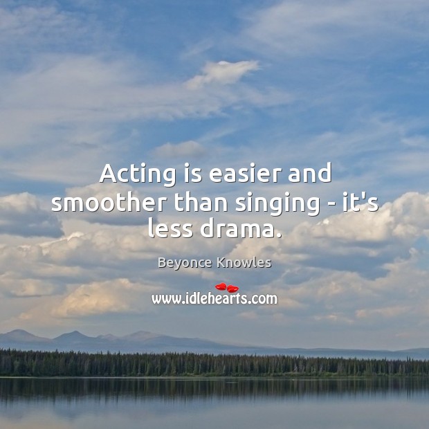 Acting is easier and smoother than singing – it’s less drama. Acting Quotes Image