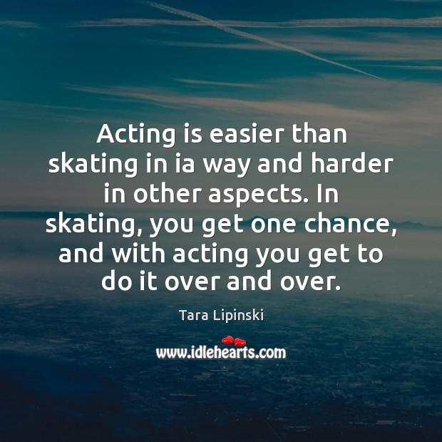 Acting is easier than skating in ia way and harder in other Tara Lipinski Picture Quote