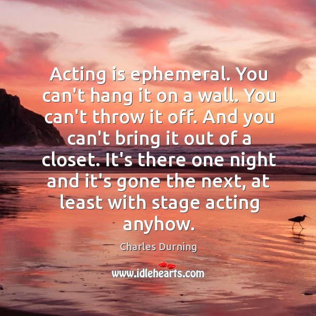 Acting is ephemeral. You can’t hang it on a wall. You can’t Charles Durning Picture Quote