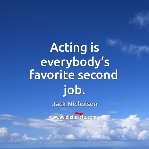 Acting is everybody’s favorite second  job. Acting Quotes Image