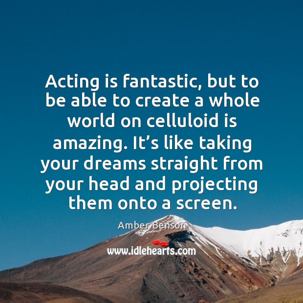 Acting is fantastic, but to be able to create a whole world on celluloid is amazing. Acting Quotes Image