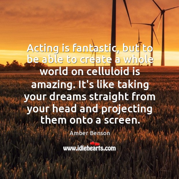 Acting is fantastic, but to be able to create a whole world Acting Quotes Image