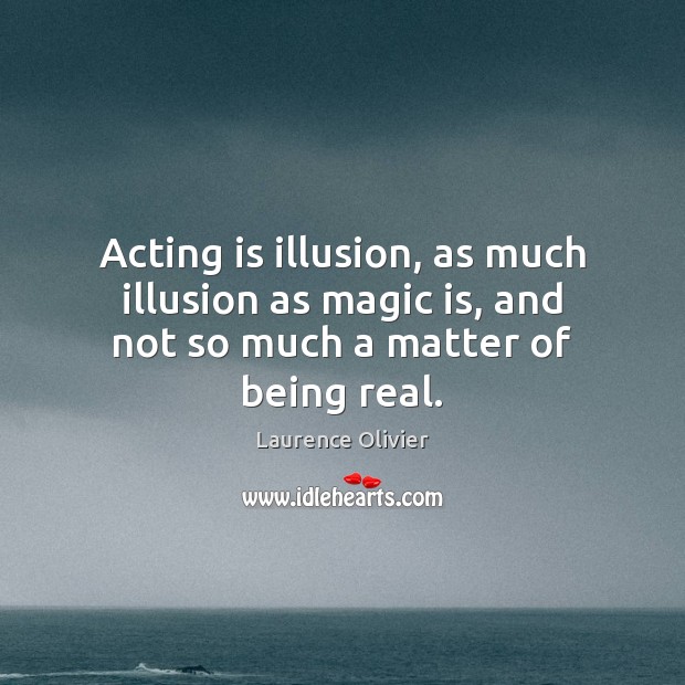 Acting is illusion, as much illusion as magic is, and not so much a matter of being real. Acting Quotes Image