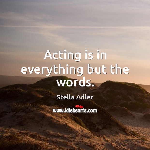 Acting is in everything but the words. Stella Adler Picture Quote