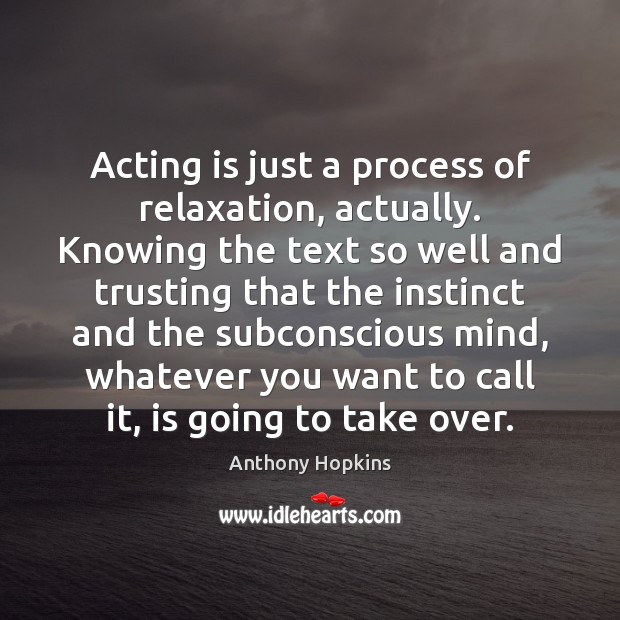Acting is just a process of relaxation, actually. Knowing the text so Anthony Hopkins Picture Quote