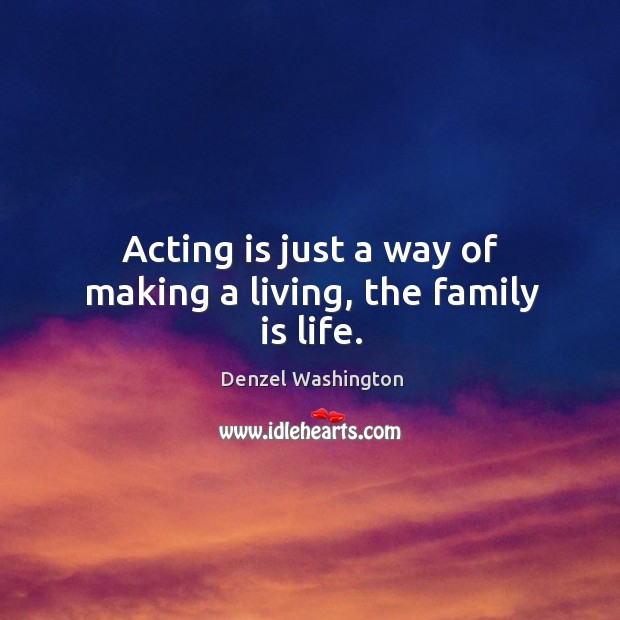 Acting is just a way of making a living, the family is life. Image