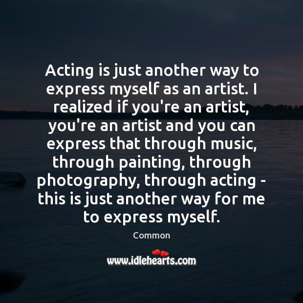 Acting is just another way to express myself as an artist. I Common Picture Quote