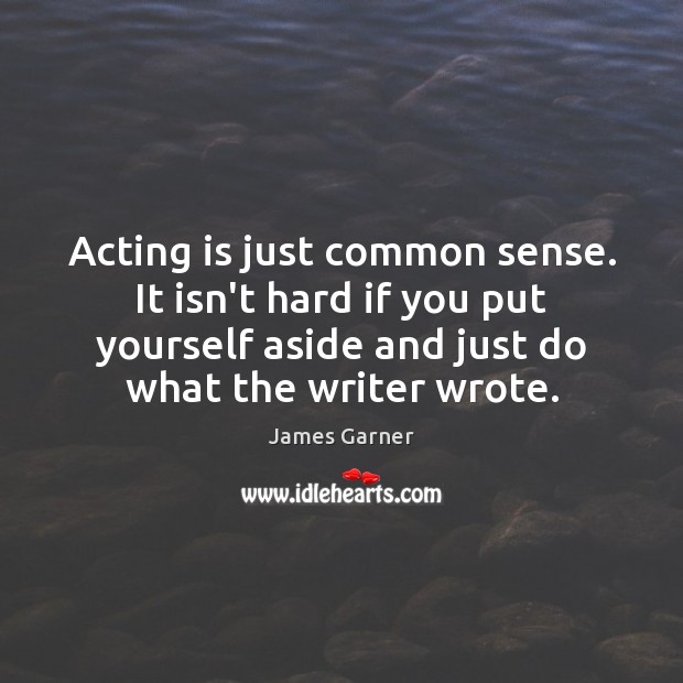 Acting is just common sense. It isn’t hard if you put yourself James Garner Picture Quote