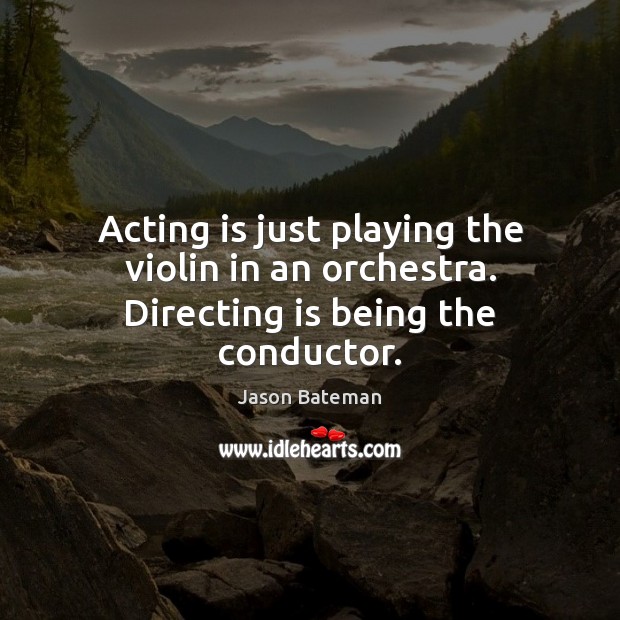 Acting is just playing the violin in an orchestra. Directing is being the conductor. Jason Bateman Picture Quote