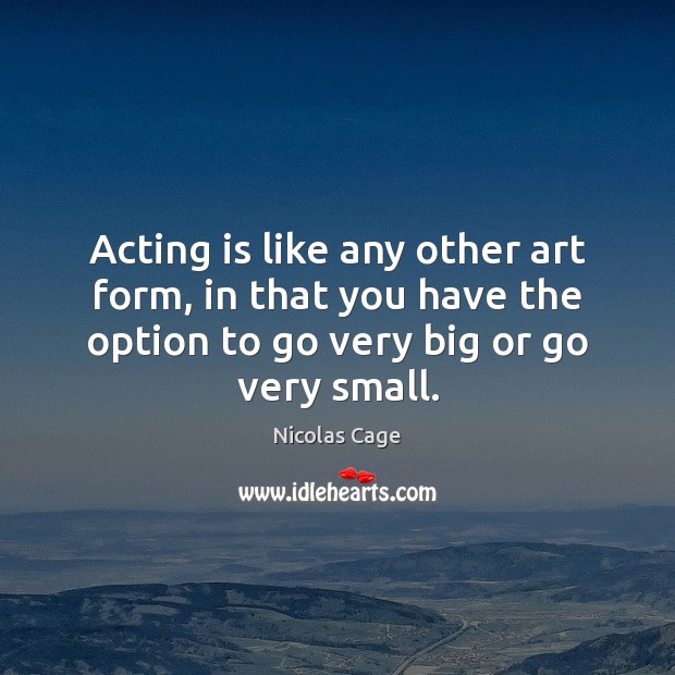 Acting is like any other art form, in that you have the Nicolas Cage Picture Quote