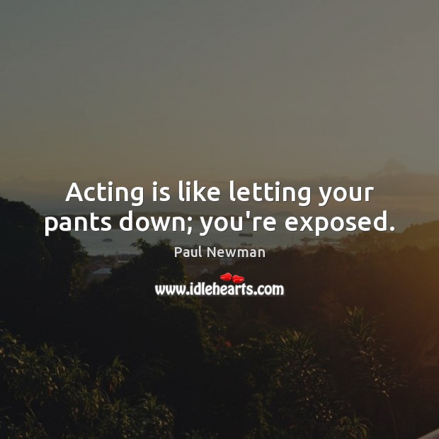 Acting is like letting your pants down; you’re exposed. Paul Newman Picture Quote