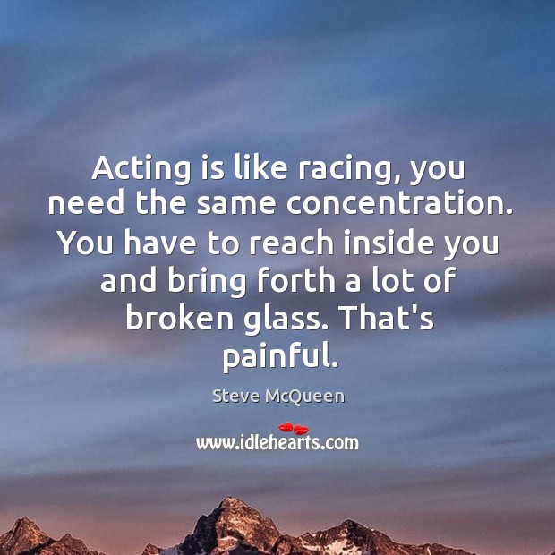 Acting is like racing, you need the same concentration. You have to Steve McQueen Picture Quote
