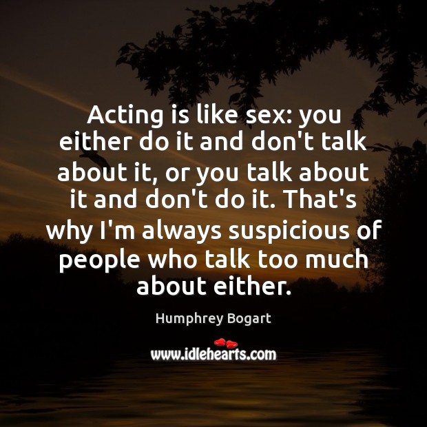 Acting is like sex: you either do it and don’t talk about Humphrey Bogart Picture Quote