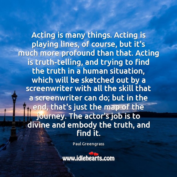 Acting is many things. Acting is playing lines, of course, but it’s Paul Greengrass Picture Quote