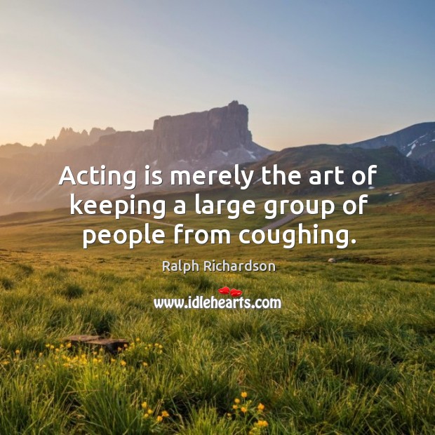 Acting is merely the art of keeping a large group of people from coughing. Acting Quotes Image