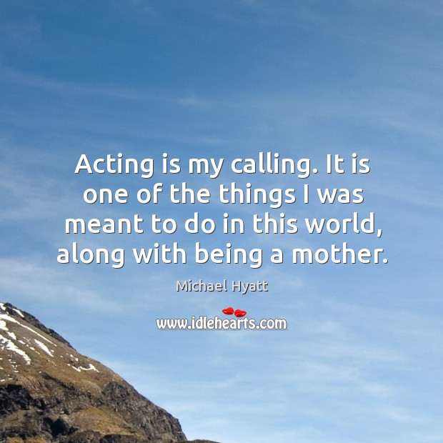 Acting is my calling. It is one of the things I was 