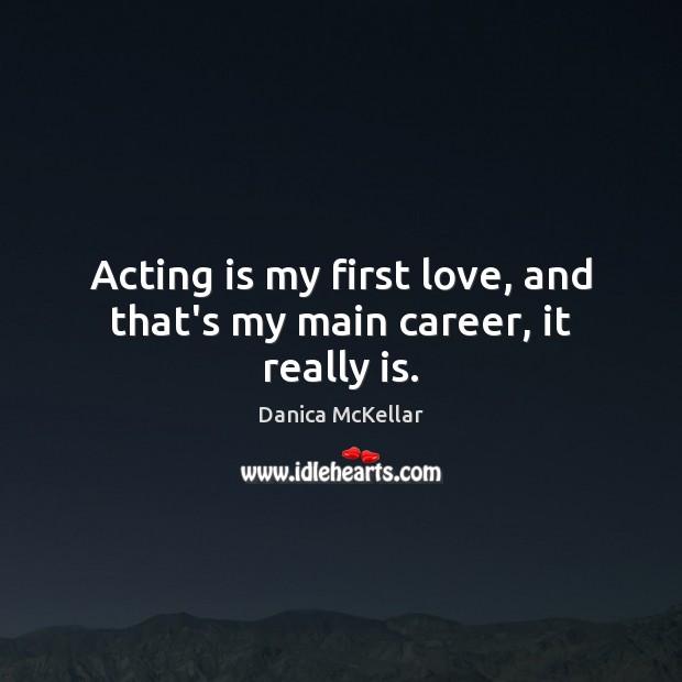 Acting is my first love, and that’s my main career, it really is. Danica McKellar Picture Quote