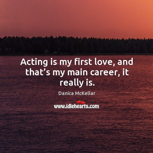 Acting is my first love, and that’s my main career, it really is. Danica McKellar Picture Quote