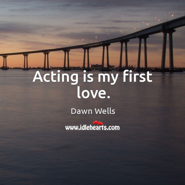 Acting is my first love. Acting Quotes Image