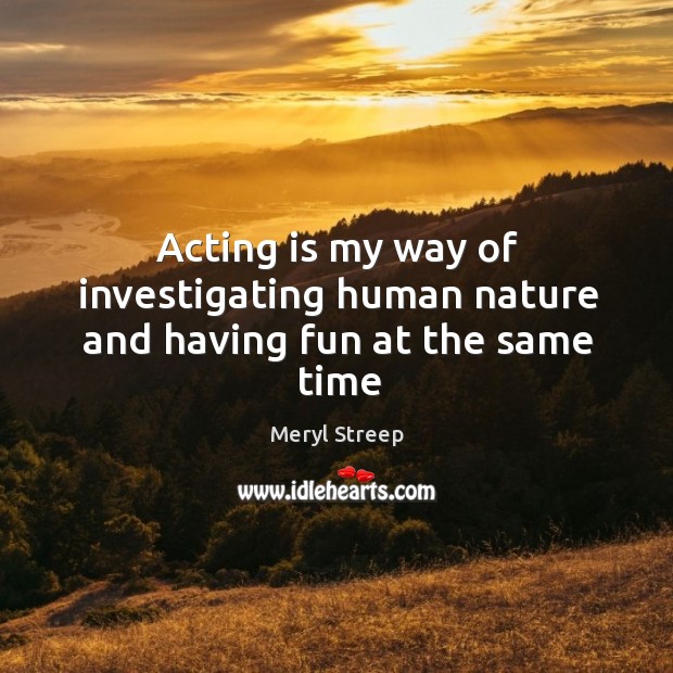 Acting is my way of investigating human nature and having fun at the same time Acting Quotes Image
