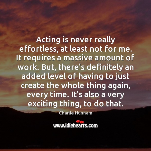 Acting is never really effortless, at least not for me. It requires Charlie Hunnam Picture Quote