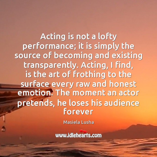 Acting is not a lofty performance; it is simply the source of Masiela Lusha Picture Quote