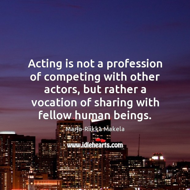 Acting is not a profession of competing with other actors, but rather Acting Quotes Image