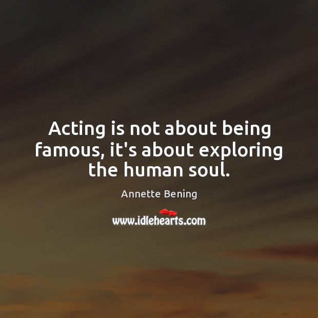 Acting is not about being famous, it’s about exploring the human soul. Acting Quotes Image