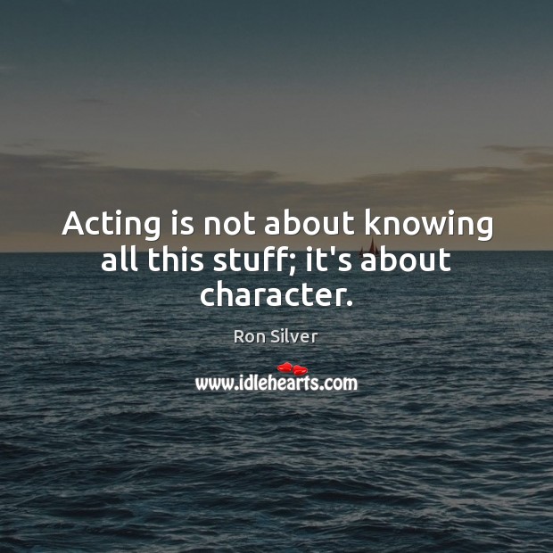 Acting is not about knowing all this stuff; it’s about character. Ron Silver Picture Quote