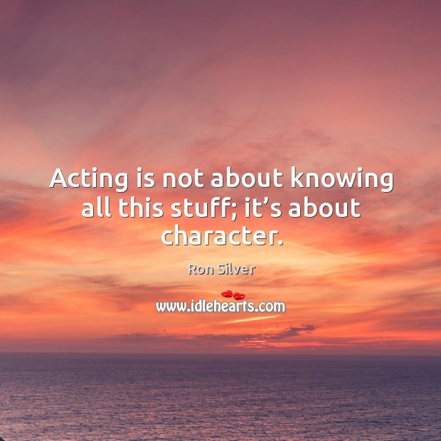 Acting is not about knowing all this stuff; it’s about character. Acting Quotes Image