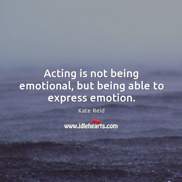 Acting is not being emotional, but being able to express emotion. Kate Reid Picture Quote