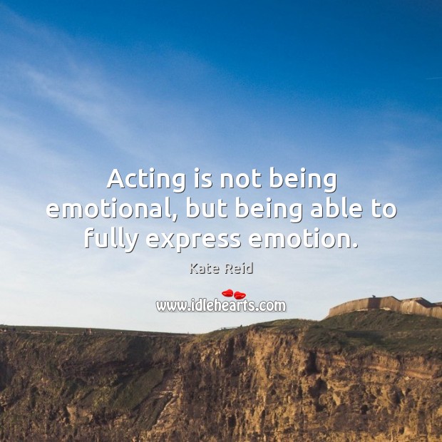 Acting is not being emotional, but being able to fully express emotion. Kate Reid Picture Quote