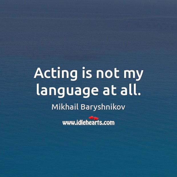 Acting is not my language at all. Mikhail Baryshnikov Picture Quote