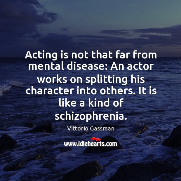 Acting is not that far from mental disease: an actor works on splitting his character into others. Acting Quotes Image