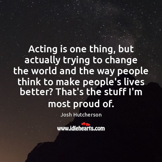 Acting is one thing, but actually trying to change the world and Josh Hutcherson Picture Quote